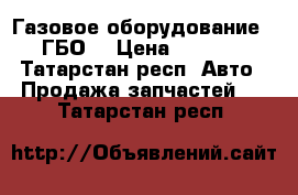 Газовое оборудование  (ГБО) › Цена ­ 8 000 - Татарстан респ. Авто » Продажа запчастей   . Татарстан респ.